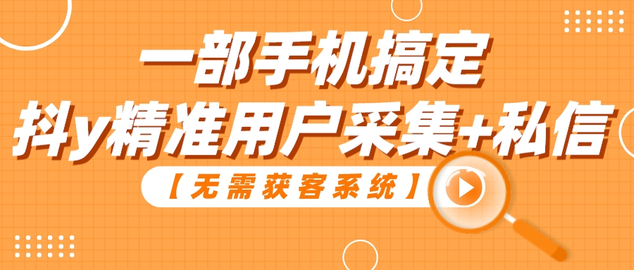 【无需获客系统】一部手机搞定抖y精准用户采集+私信