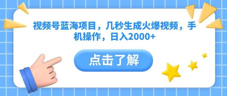 视频号蓝海项目，几秒生成火爆视频，手机操作，日入2000+