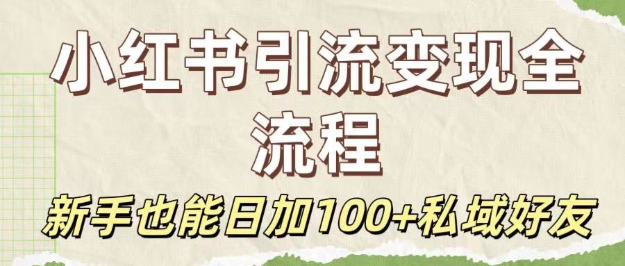 保姆级教程：小红书引流变现全流程，新手也能日加100+私域好友